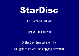 Starlisc

FruuanneKledlsFlea
(P) Moebetoblame

IQ StarDisc Entertainmem Inc.

A! nghts reserved No copying pemxted