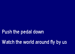 2 we were free

Push the pedal down

Watch the world around fly by us