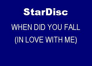 Starlisc
WHEN DID YOU FALL

(IN LOVE WITH ME)