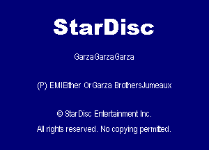Starlisc

Garza Garza Garza

(P) EMIEnher OrGarza BrohersJumeaux

IQ StarDisc Entertainmem Inc.
All tights reserved No copying petmted