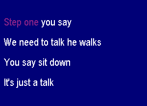 Step one you say

We need to talk he walks
You say sit down

lfs just a talk