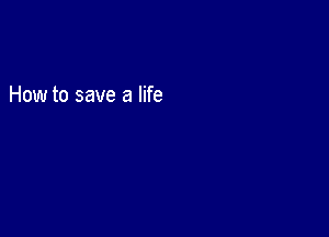 How to save a life