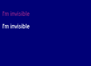 I'm invisible