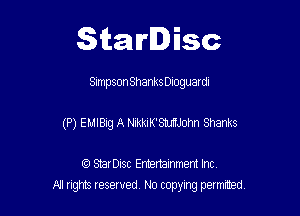 Starlisc

Simpson Shanks Dloguardl

(P) EMIBig A NikkiK'StuflJohn Shanks

IQ StarDisc Entertainmem Inc.
A'J ng reserved No copying permitted