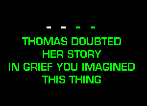 THOMAS DOUBTED
HER STORY
IN BRIEF YOU IMAGINED
THIS THING