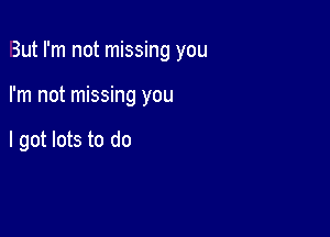 But I'm not missing you

I'm not missing you

I got lots to do