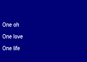 One oh

One love

One life