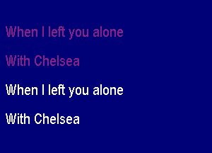 When I left you alone

With Chelsea