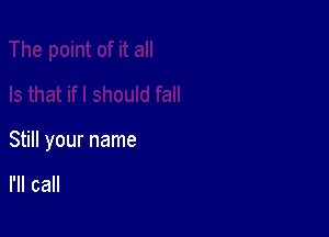 Still your name

I'll call