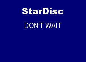 Starlisc
DON'T WAIT