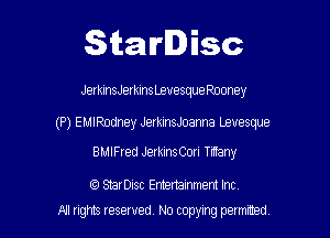 Starlisc

JerkmsJerkIns Levesque Rooney

(P) EMIPJJdney JerkinsJoanna Levesque

BMIFred Jerkins Con Titlany

StarDisc Emertainmem Inc
A1 rights resewed N0 copyng pelnted