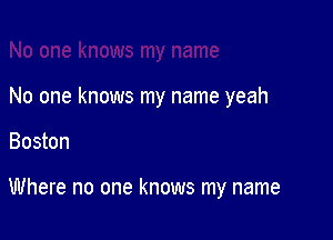 No one knows my name yeah

Boston

Where no one knows my name