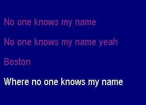 Where no one knows my name