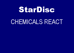 Starlisc
CHEMICALS REACT