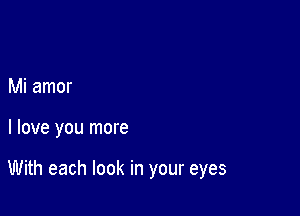 Mi amor

I love you more

With each look in your eyes