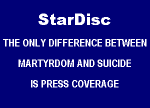 StarDisc

THE ONLY DIFFERENCE BETWEEN
MARTYRDOM AND SUICIDE
IS PRESS COVERAGE