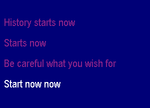 Start now now