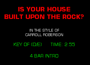 IS YOUR HOUSE
BUILT UPON THE ROCK?

IN THE STYLE UF
CARROLL HUBEHSUN

KEY OF EDXEJ TIME12155

4 BAR INTRO