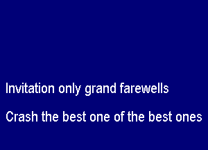 Invitation only grand farewells

Crash the best one of the best ones