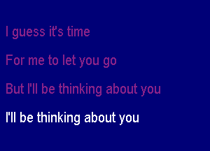 I'll be thinking about you