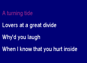 Lovers at a great divide

Why'd you laugh

When I know that you hurt inside