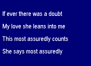 If ever there was a doubt
My love she leans into me

This most assuredly counts

She says most assuredly