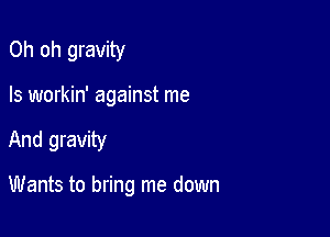 Oh oh gravity
Is workin' against me

And gravity

Wants to bring me down