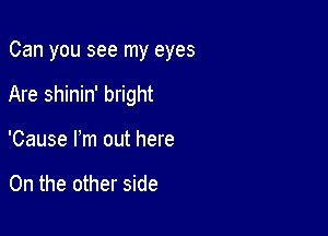 Can you see my eyes

Are shinin' bright

'Cause Pm out here

On the other side