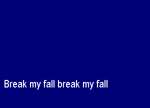 Break my fall break my fall