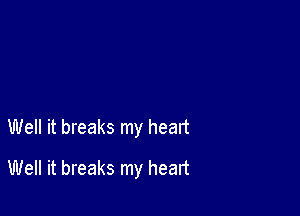 Well it breaks my heart

Well it breaks my heart