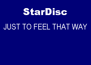 Starlisc
JUST TO FEEL THAT WAY
