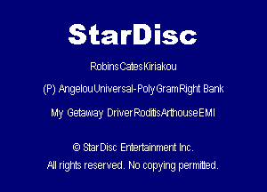 Starlisc

Robins Cateskmakou
(P) AngelouUniuersal-PolyGramRJght Bank

My Getaway DriverRodmsAmouseEMI

(Q SErDisc Enhertainment Incv
MI ngm reserved No copyxng pemted