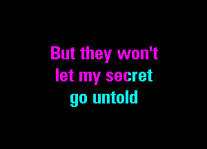But they won't

let my secret
go untold