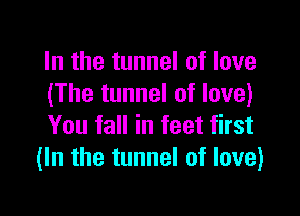 In the tunnel of love
(The tunnel of love)

You fall in feet first
(In the tunnel of love)
