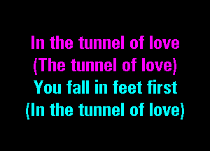 In the tunnel of love
(The tunnel of love)

You fall in feet first
(In the tunnel of love)