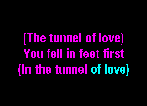 (The tunnel of love)

You fell in feet first
(In the tunnel of love)