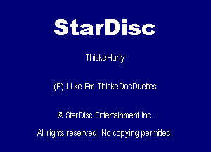 Starlisc

ThickeHurly
(P) I Lke Em ThickeDosDuetes

IQ StarDisc Entertainmem Inc.

A! nghts reserved No copying pemxted