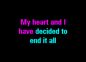 My heart and l

have decided to
end it all