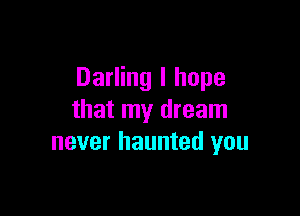Darling I hope

that my dream
never haunted you