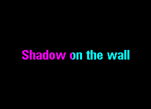 Shadow on the wall