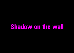 Shadow on the wall