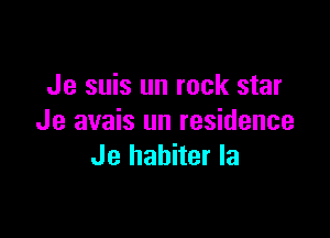 Je suis un rock star

Je avais un residence
Je habiter la