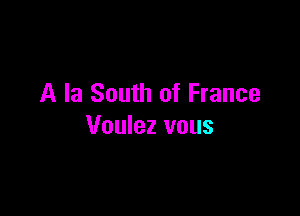 A la South of France

Voulez vous