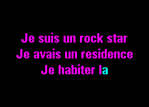 Je suis un rock star

Je avais un residence
Je habiter la