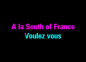 A la South of France

Voulez vous