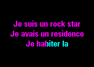 Je suis un rock star

Je avais un residence
Je habiter la