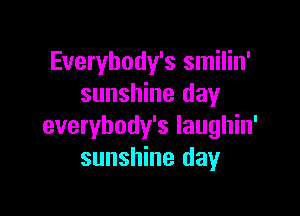 Everybody's smilin'
sunshine day

everybody's laughin'
sunshine day