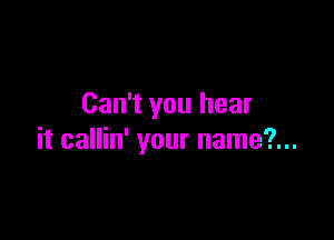 Can't you hear

it callin' your name?...