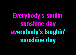 Everybody's smilin'
sunshine day

everybody's laughin'
sunshine day