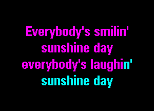 Everybody's smilin'
sunshine day

everybody's laughin'
sunshine day